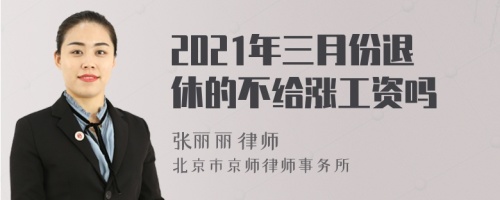 2021年三月份退休的不给涨工资吗