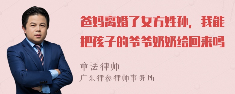 爸妈离婚了女方姓孙，我能把孩子的爷爷奶奶给回来吗