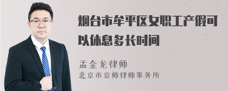 烟台市牟平区女职工产假可以休息多长时间