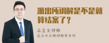 派出所调解是不是就算结案了？