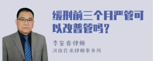 缓刑前三个月严管可以改普管吗？