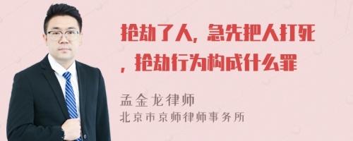 抢劫了人, 急先把人打死, 抢劫行为构成什么罪