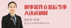 刑事案件立案后当事人达成和解