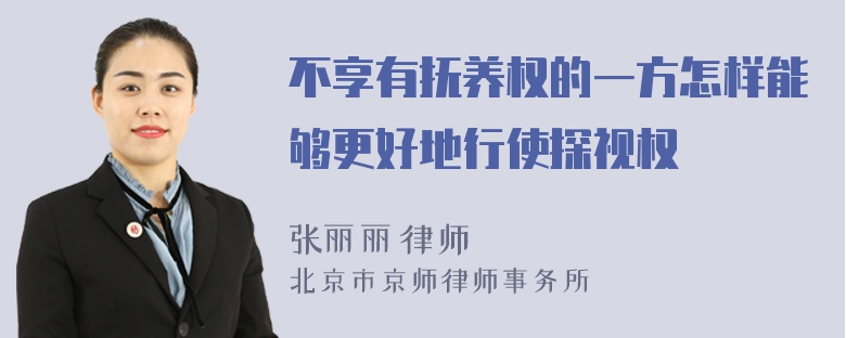 不享有抚养权的一方怎样能够更好地行使探视权