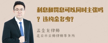 利息和罚息可以同时主张吗? 违约金多少?