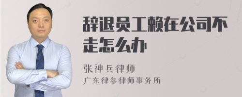 辞退员工赖在公司不走怎么办