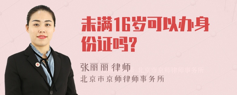 未满16岁可以办身份证吗?