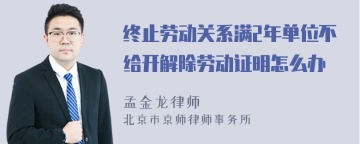 终止劳动关系满2年单位不给开解除劳动证明怎么办