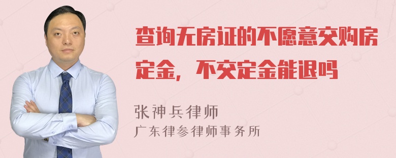 查询无房证的不愿意交购房定金，不交定金能退吗