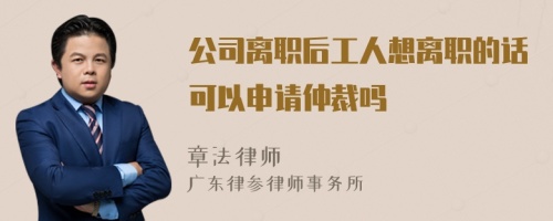 公司离职后工人想离职的话可以申请仲裁吗