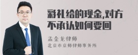 彩礼给的现金,对方不承认如何要回