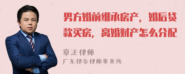 男方婚前继承房产，婚后贷款买房，离婚财产怎么分配