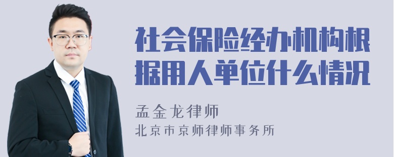 社会保险经办机构根据用人单位什么情况