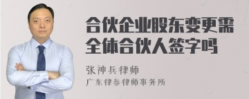 合伙企业股东变更需全体合伙人签字吗