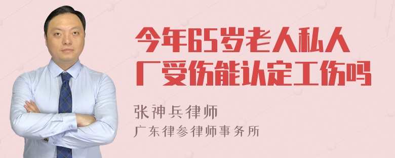 今年65岁老人私人厂受伤能认定工伤吗