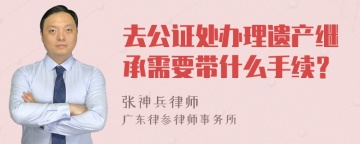 去公证处办理遗产继承需要带什么手续？