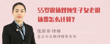 55岁退休双独生子女老退休费怎么计算？