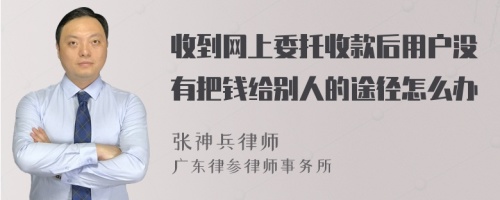 收到网上委托收款后用户没有把钱给别人的途径怎么办