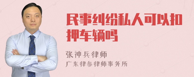 民事纠纷私人可以扣押车辆吗