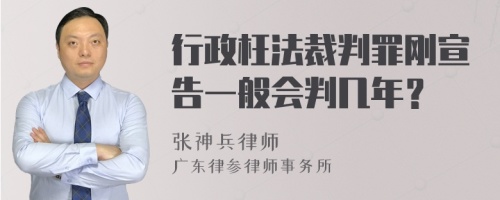 行政枉法裁判罪刚宣告一般会判几年？