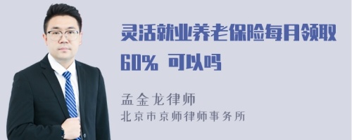 灵活就业养老保险每月领取60% 可以吗