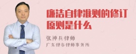 廉洁自律准则的修订原则是什么