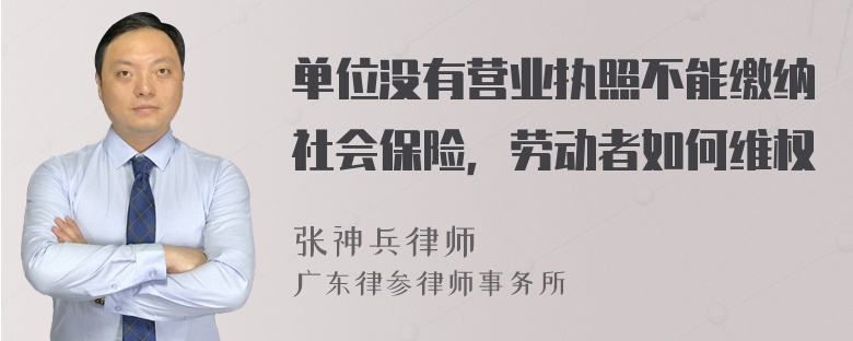 单位没有营业执照不能缴纳社会保险，劳动者如何维权