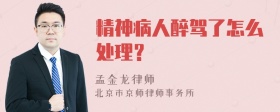 精神病人醉驾了怎么处理？