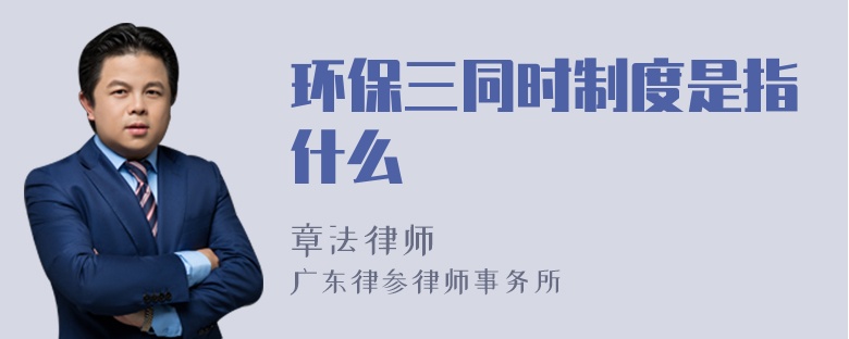 环保三同时制度是指什么