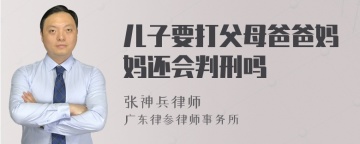 儿子要打父母爸爸妈妈还会判刑吗