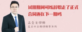 试用期间可以辞职走了正式合同还在下一期吗