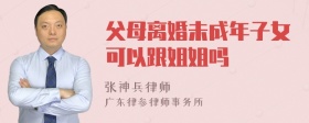 父母离婚未成年子女可以跟姐姐吗