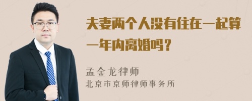 夫妻两个人没有住在一起算一年内离婚吗？