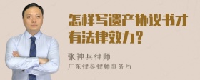 怎样写遗产协议书才有法律效力？