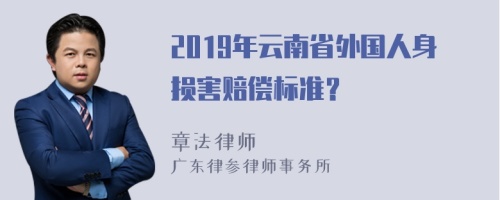 2019年云南省外国人身损害赔偿标准？