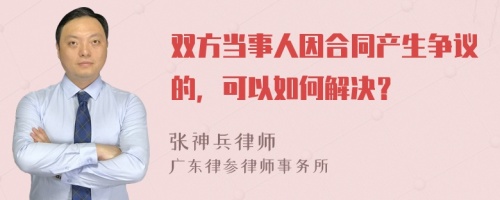 双方当事人因合同产生争议的，可以如何解决？