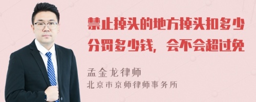 禁止掉头的地方掉头扣多少分罚多少钱，会不会超过免