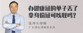 办健康证的单子丢了拿身份证可以取吗？