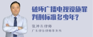 破坏广播电视设施罪判刑标准多少年?