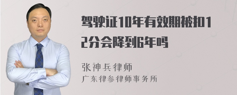 驾驶证10年有效期被扣12分会降到6年吗