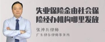 失业保险金由社会保险经办机构哪里发放