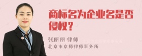 商标名为企业名是否侵权？