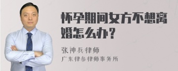 怀孕期间女方不想离婚怎么办？