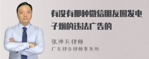 有没有那种微信朋友圈发电子烟的违法广告的