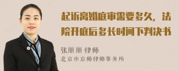 起诉离婚庭审需要多久，法院开庭后多长时间下判决书