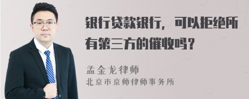 银行贷款银行，可以拒绝所有第三方的催收吗？