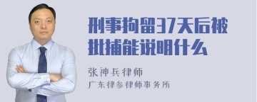 刑事拘留37天后被批捕能说明什么