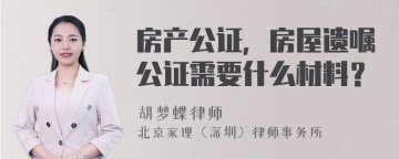 房产公证，房屋遗嘱公证需要什么材料？