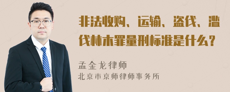 非法收购、运输、盗伐、滥伐林木罪量刑标准是什么？