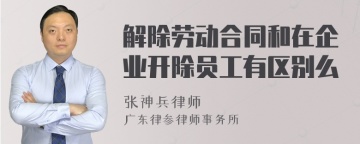 解除劳动合同和在企业开除员工有区别么